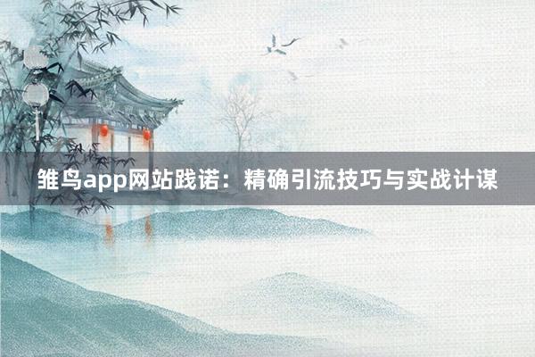 雏鸟app网站践诺：精确引流技巧与实战计谋