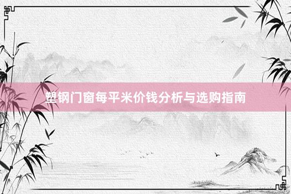 塑钢门窗每平米价钱分析与选购指南