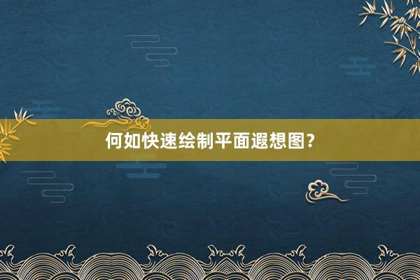 何如快速绘制平面遐想图？