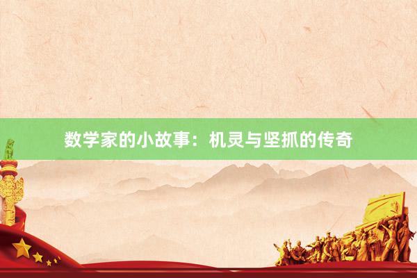 数学家的小故事:机灵与坚抓的传奇